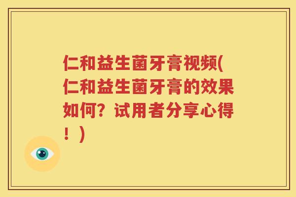 仁和益生菌牙膏视频(仁和益生菌牙膏的效果如何？试用者分享心得！)