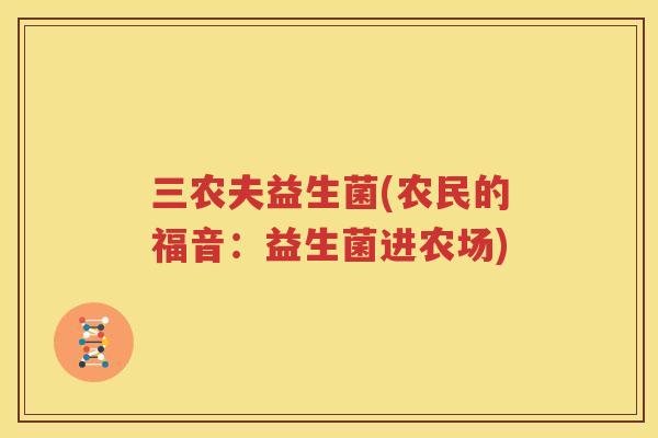 三农夫益生菌(农民的福音：益生菌进农场)