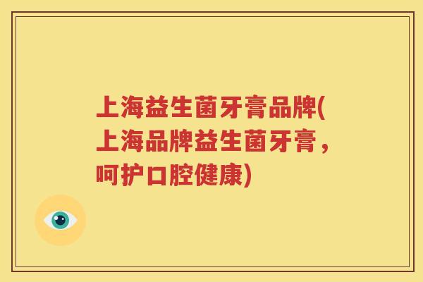 上海益生菌牙膏品牌(上海品牌益生菌牙膏，呵护口腔健康)