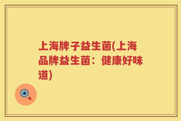 上海牌子益生菌(上海品牌益生菌：健康好味道)