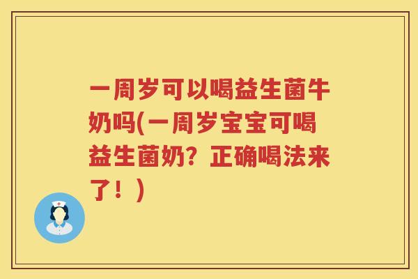 一周岁可以喝益生菌牛奶吗(一周岁宝宝可喝益生菌奶？正确喝法来了！)