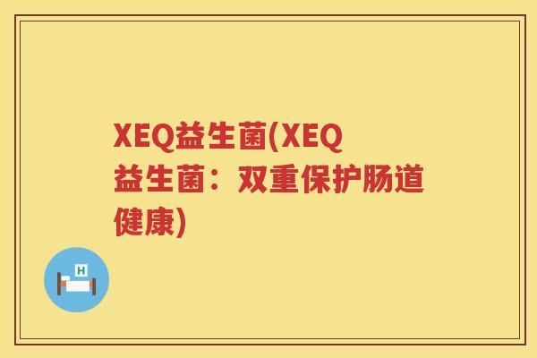 XEQ益生菌(XEQ益生菌：双重保护肠道健康)