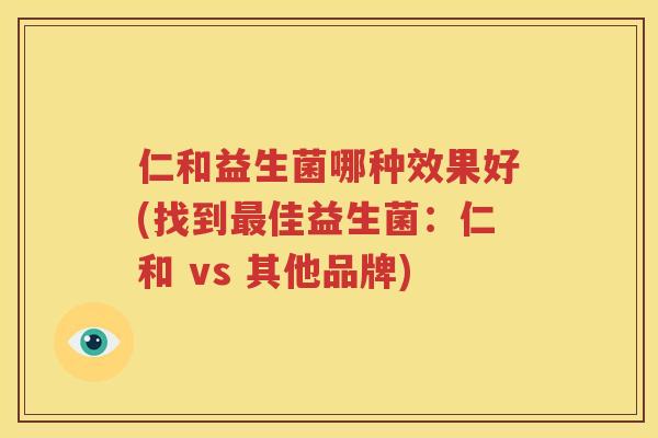 仁和益生菌哪种效果好(找到最佳益生菌：仁和 vs 其他品牌)