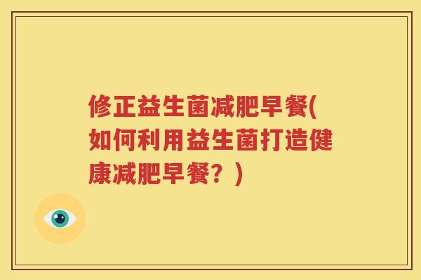 修正益生菌减肥早餐(如何利用益生菌打造健康减肥早餐？)