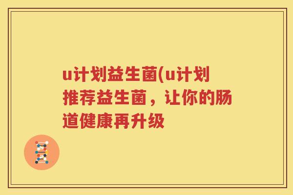 u计划益生菌(u计划推荐益生菌，让你的肠道健康再升级