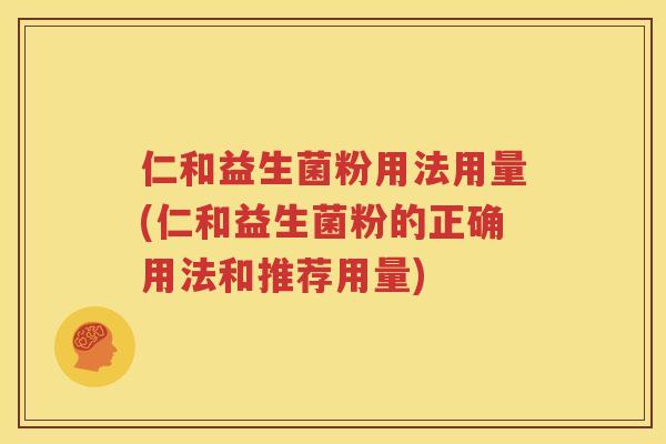 仁和益生菌粉用法用量(仁和益生菌粉的正确用法和推荐用量)