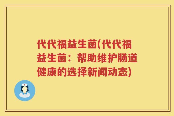 代代福益生菌(代代福益生菌：帮助维护肠道健康的选择新闻动态)