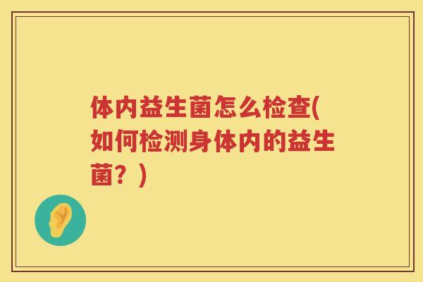 体内益生菌怎么检查(如何检测身体内的益生菌？)