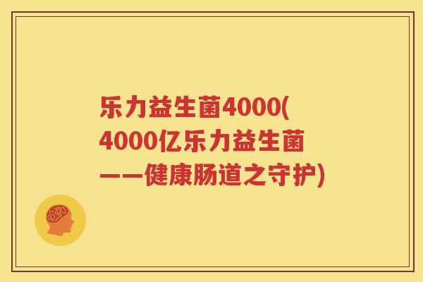 乐力益生菌4000(4000亿乐力益生菌——健康肠道之守护)
