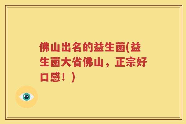 佛山出名的益生菌(益生菌大省佛山，正宗好口感！)