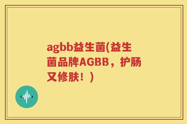 agbb益生菌(益生菌品牌AGBB，护肠又修肤！)