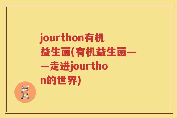jourthon有机益生菌(有机益生菌——走进jourthon的世界)