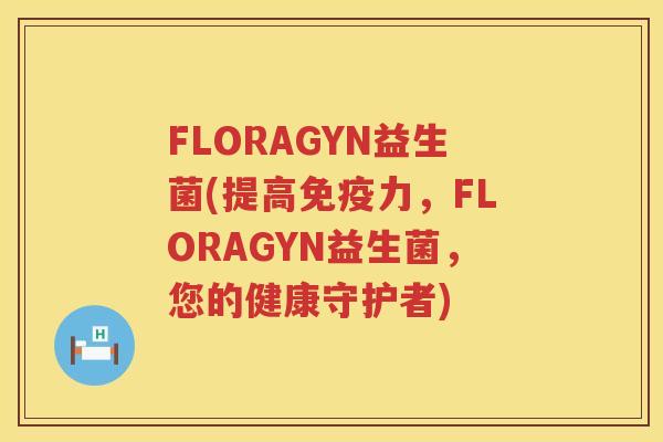 FLORAGYN益生菌(提高免疫力，FLORAGYN益生菌，您的健康守护者)