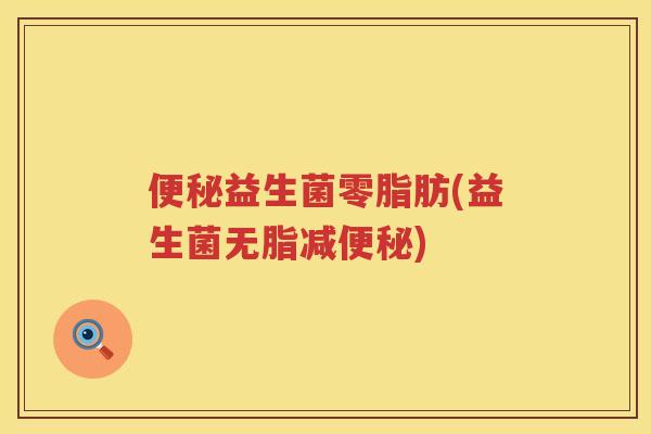 便秘益生菌零脂肪(益生菌无脂减便秘)