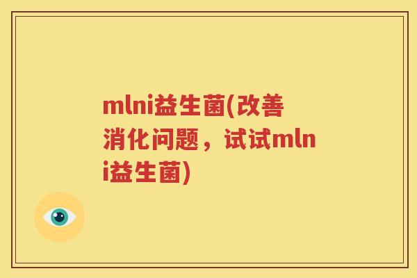mlni益生菌(改善消化问题，试试mlni益生菌)