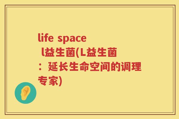 life space l益生菌(L益生菌：延长生命空间的调理专家)