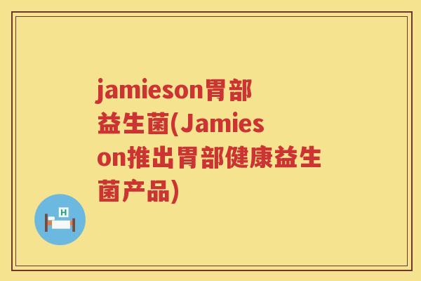 jamieson胃部益生菌(Jamieson推出胃部健康益生菌产品)