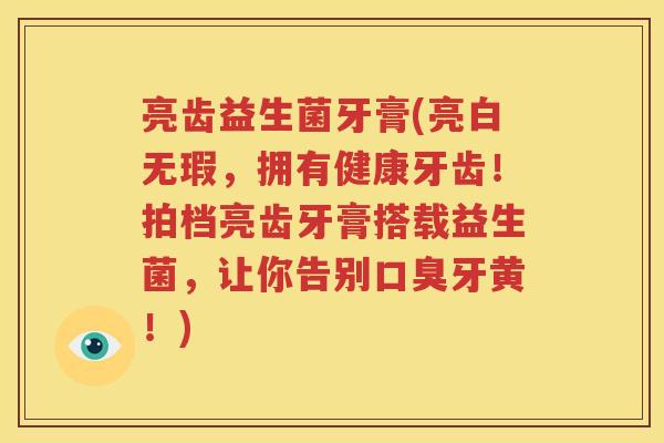 亮齿益生菌牙膏(亮白无瑕，拥有健康牙齿！拍档亮齿牙膏搭载益生菌，让你告别口臭牙黄！)