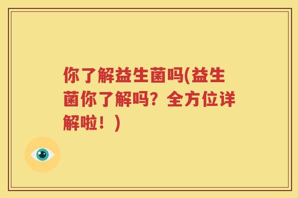 你了解益生菌吗(益生菌你了解吗？全方位详解啦！)