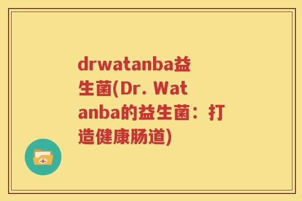 drwatanba益生菌(Dr. Watanba的益生菌：打造健康肠道)