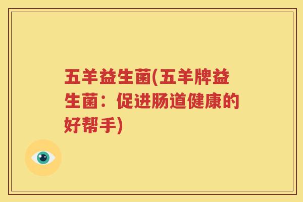 五羊益生菌(五羊牌益生菌：促进肠道健康的好帮手)