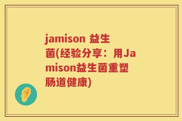 jamison 益生菌(经验分享：用Jamison益生菌重塑肠道健康)