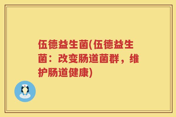 伍德益生菌(伍德益生菌：改变肠道菌群，维护肠道健康)