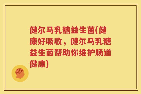 健尔马乳糖益生菌(健康好吸收，健尔马乳糖益生菌帮助你维护肠道健康)