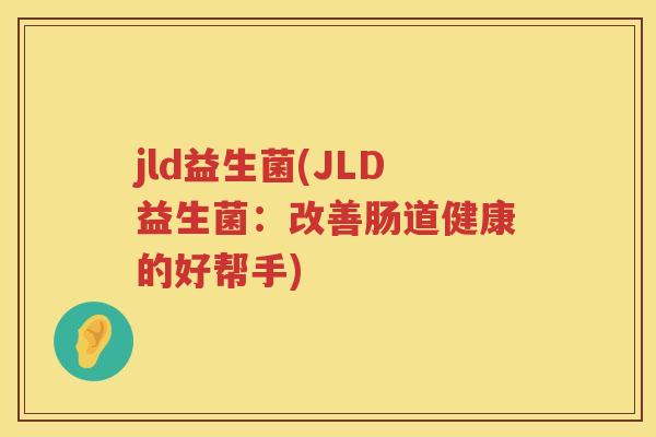 jld益生菌(JLD益生菌：改善肠道健康的好帮手)