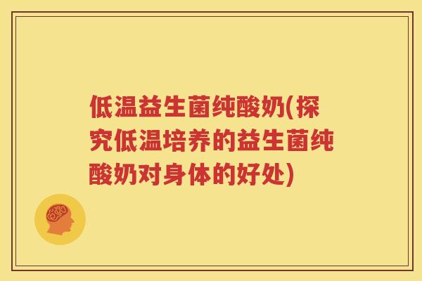 低温益生菌纯酸奶(探究低温培养的益生菌纯酸奶对身体的好处)
