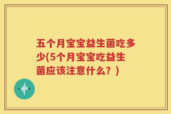 五个月宝宝益生菌吃多少(5个月宝宝吃益生菌应该注意什么？)
