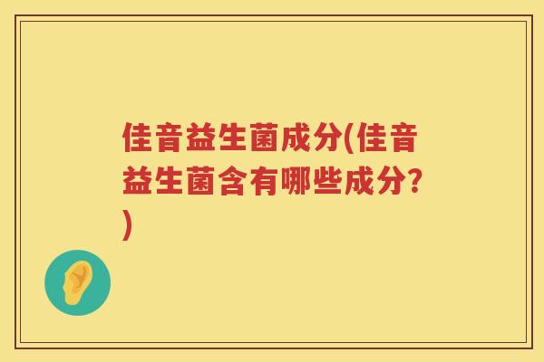 佳音益生菌成分(佳音益生菌含有哪些成分？)