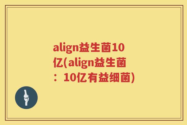 align益生菌10亿(align益生菌：10亿有益细菌)