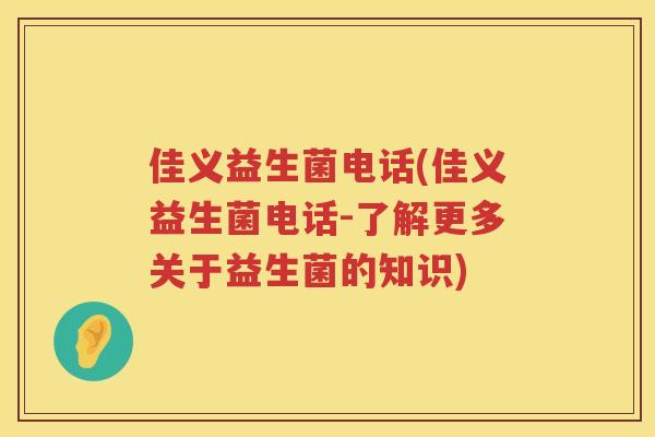 佳义益生菌电话(佳义益生菌电话-了解更多关于益生菌的知识)