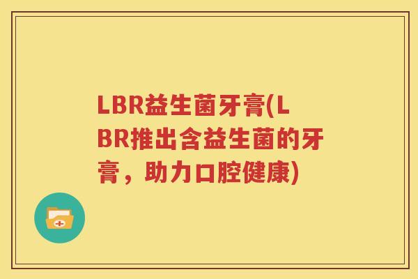 LBR益生菌牙膏(LBR推出含益生菌的牙膏，助力口腔健康)