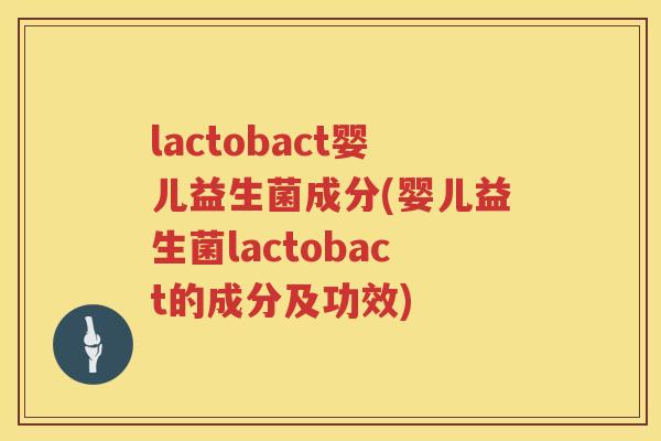 lactobact婴儿益生菌成分(婴儿益生菌lactobact的成分及功效)