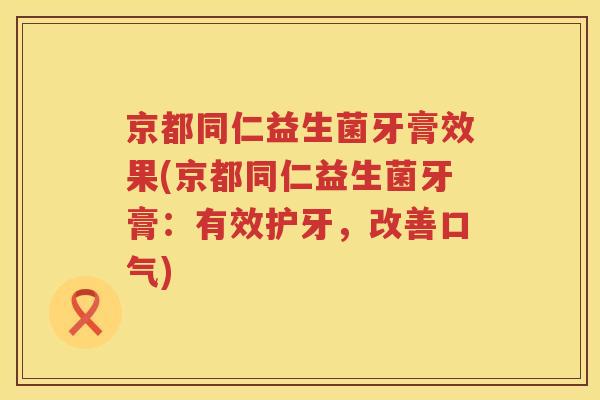 京都同仁益生菌牙膏效果(京都同仁益生菌牙膏：有效护牙，改善口气)