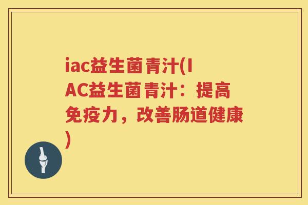 iac益生菌青汁(IAC益生菌青汁：提高免疫力，改善肠道健康)