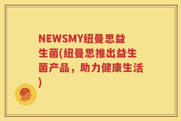 NEWSMY纽曼思益生菌(纽曼思推出益生菌产品，助力健康生活)