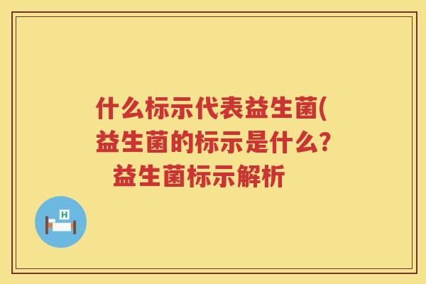 什么标示代表益生菌(益生菌的标示是什么？  益生菌标示解析