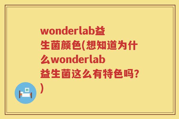 wonderlab益生菌颜色(想知道为什么wonderlab益生菌这么有特色吗？)