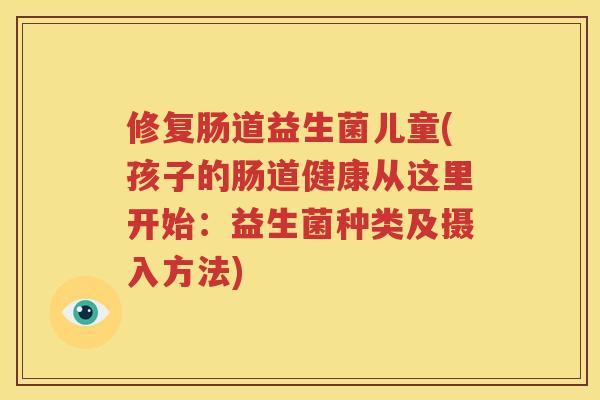 修复肠道益生菌儿童(孩子的肠道健康从这里开始：益生菌种类及摄入方法)