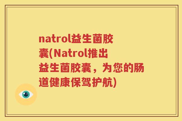 natrol益生菌胶囊(Natrol推出益生菌胶囊，为您的肠道健康保驾护航)