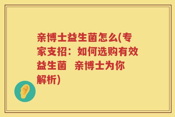 亲博士益生菌怎么(专家支招：如何选购有效益生菌  亲博士为你解析)
