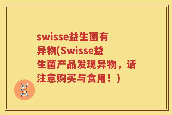 swisse益生菌有异物(Swisse益生菌产品发现异物，请注意购买与食用！)
