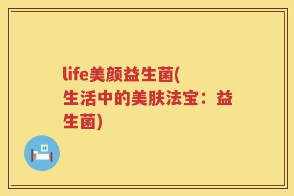 life美颜益生菌(生活中的美肤法宝：益生菌)