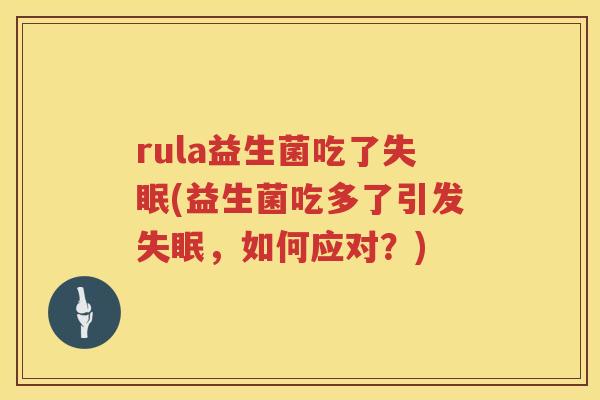 rula益生菌吃了失眠(益生菌吃多了引发失眠，如何应对？)
