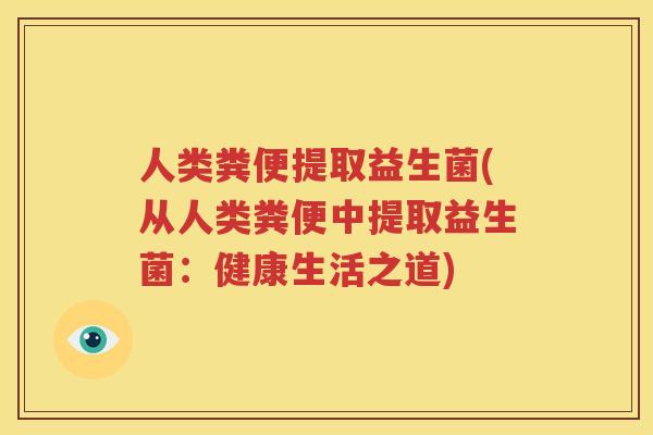 人类粪便提取益生菌(从人类粪便中提取益生菌：健康生活之道)