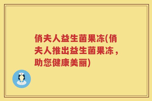 俏夫人益生菌果冻(俏夫人推出益生菌果冻，助您健康美丽)