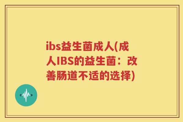 ibs益生菌成人(成人IBS的益生菌：改善肠道不适的选择)